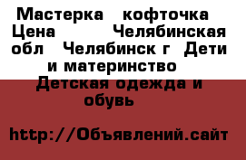 Мастерка   кофточка › Цена ­ 150 - Челябинская обл., Челябинск г. Дети и материнство » Детская одежда и обувь   